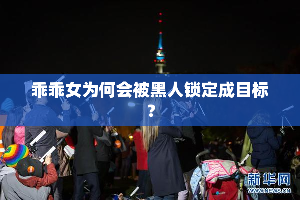 乖乖女为何会被黑人锁定成目标？
