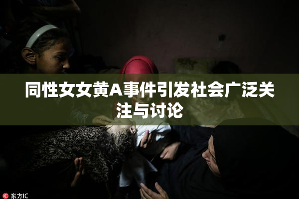 同性女女黄A事件引发社会广泛关注与讨论