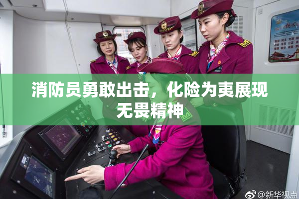消防员勇敢出击，化险为夷展现无畏精神