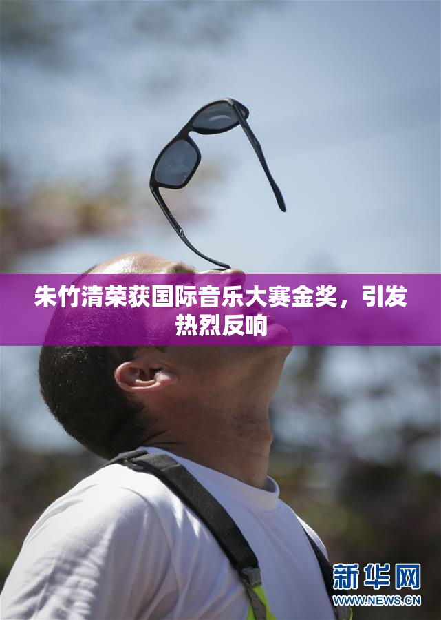 朱竹清荣获国际音乐大赛金奖，引发热烈反响