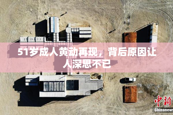 51岁成人黄动再现，背后原因让人深思不已