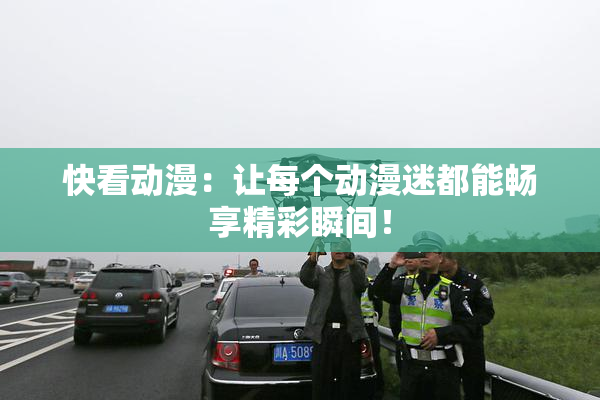 快看动漫：让每个动漫迷都能畅享精彩瞬间！