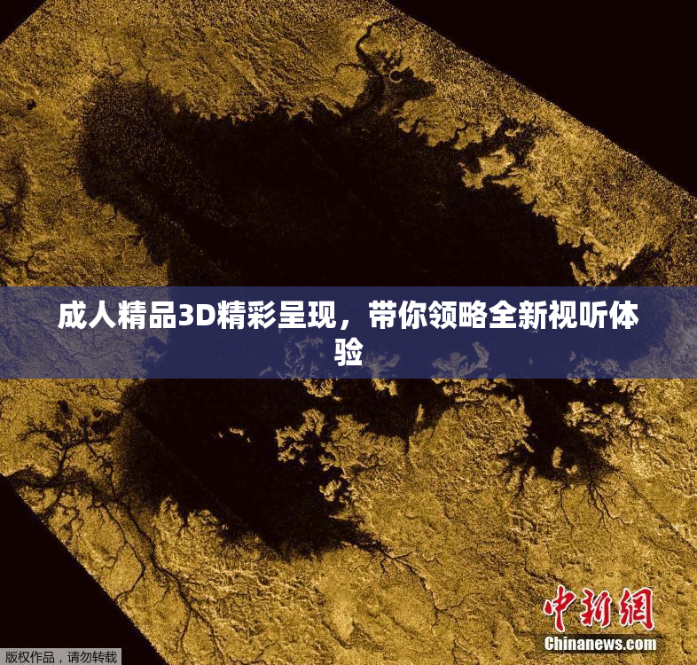 成人精品3D精彩呈现，带你领略全新视听体验