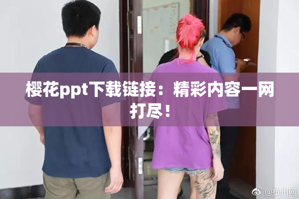 樱花ppt下载链接：精彩内容一网打尽！