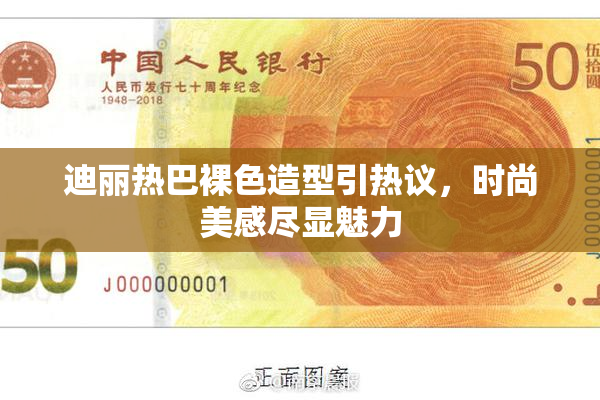 迪丽热巴裸色造型引热议，时尚美感尽显魅力