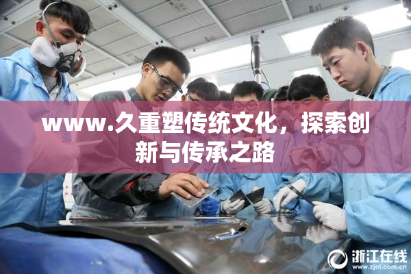 www.久重塑传统文化，探索创新与传承之路