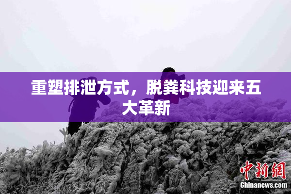 重塑排泄方式，脱粪科技迎来五大革新