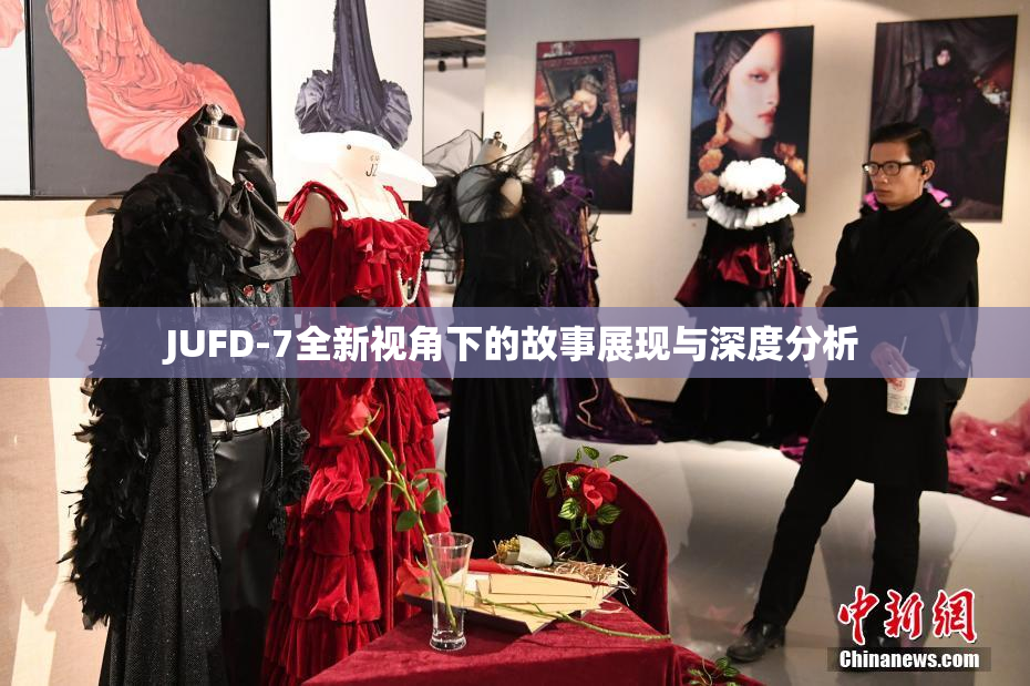 JUFD-7全新视角下的故事展现与深度分析