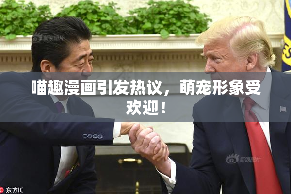 喵趣漫画引发热议，萌宠形象受欢迎！