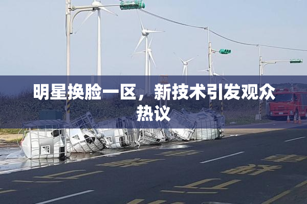 明星换脸一区，新技术引发观众热议