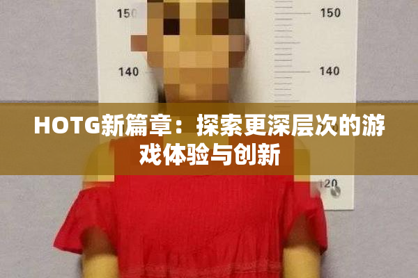 HOTG新篇章：探索更深层次的游戏体验与创新