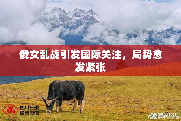 俄女乱战引发国际关注，局势愈发紧张