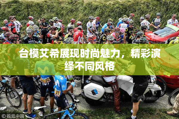 台模艾希展现时尚魅力，精彩演绎不同风格