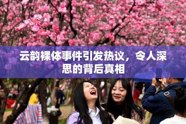 云韵裸体事件引发热议，令人深思的背后真相