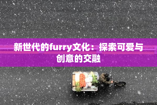 新世代的furry文化：探索可爱与创意的交融