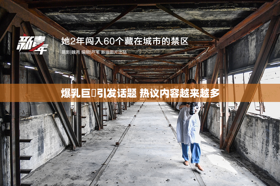 爆乳巨凥引发话题 热议内容越来越多