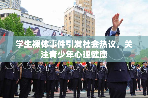 学生裸体事件引发社会热议，关注青少年心理健康