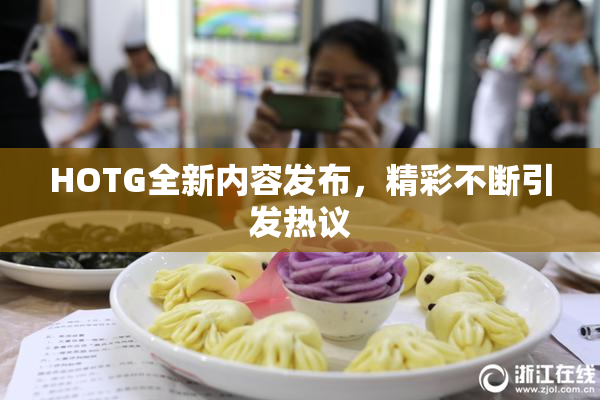 HOTG全新内容发布，精彩不断引发热议