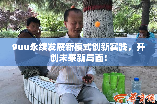 9uu永续发展新模式创新实践，开创未来新局面！