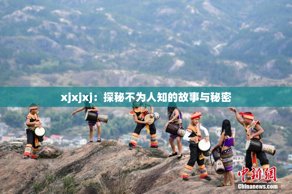 xjxjxj：探秘不为人知的故事与秘密