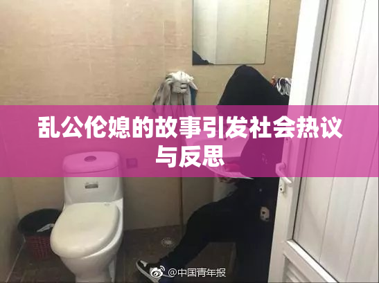 乱公伦媳的故事引发社会热议与反思