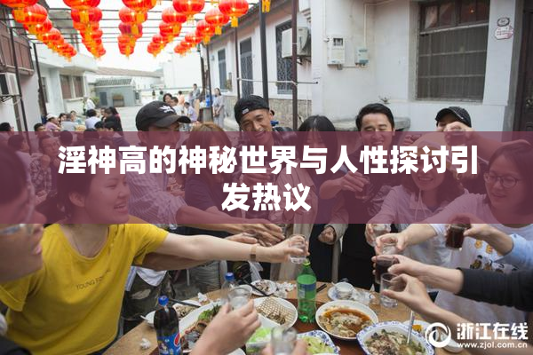 淫神高的神秘世界与人性探讨引发热议