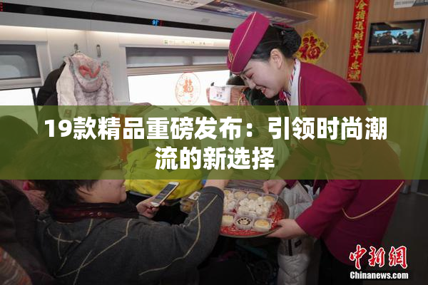 19款精品重磅发布：引领时尚潮流的新选择