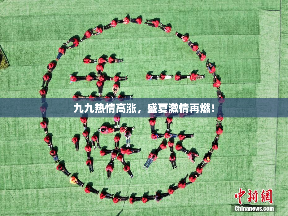 九九热情高涨，盛夏激情再燃！