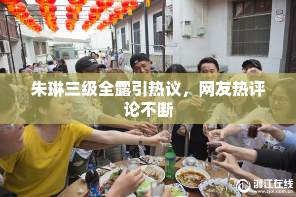 朱琳三级全露引热议，网友热评论不断