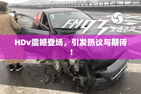HDv震撼登场，引发热议与期待！
