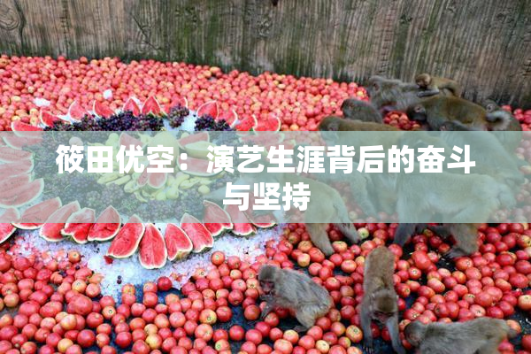 筱田优空：演艺生涯背后的奋斗与坚持
