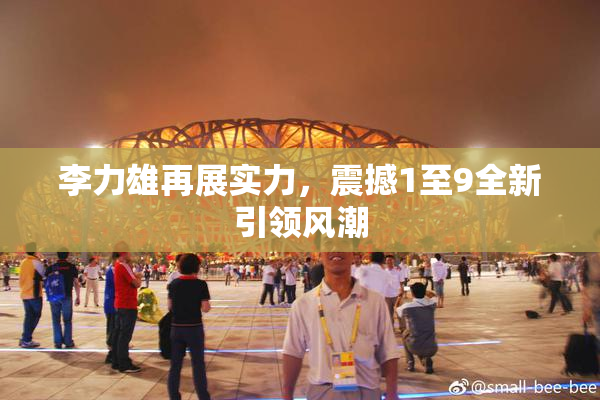李力雄再展实力，震撼1至9全新引领风潮
