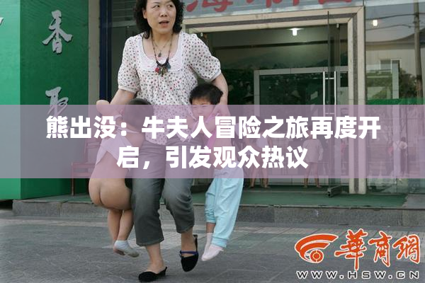 熊出没：牛夫人冒险之旅再度开启，引发观众热议