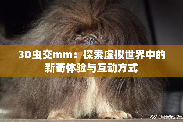 3D虫交mm：探索虚拟世界中的新奇体验与互动方式