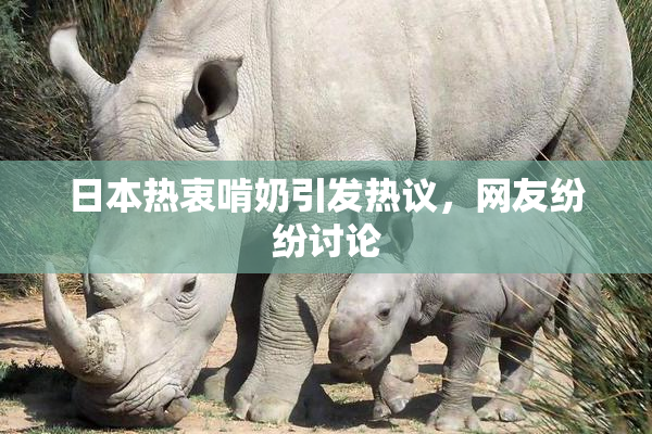 日本热衷啃奶引发热议，网友纷纷讨论
