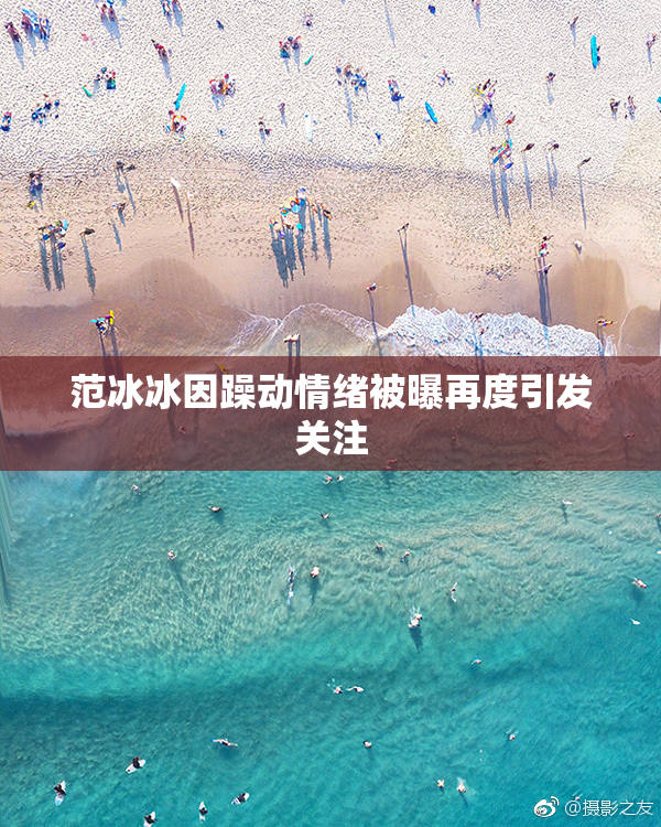 范冰冰因躁动情绪被曝再度引发关注