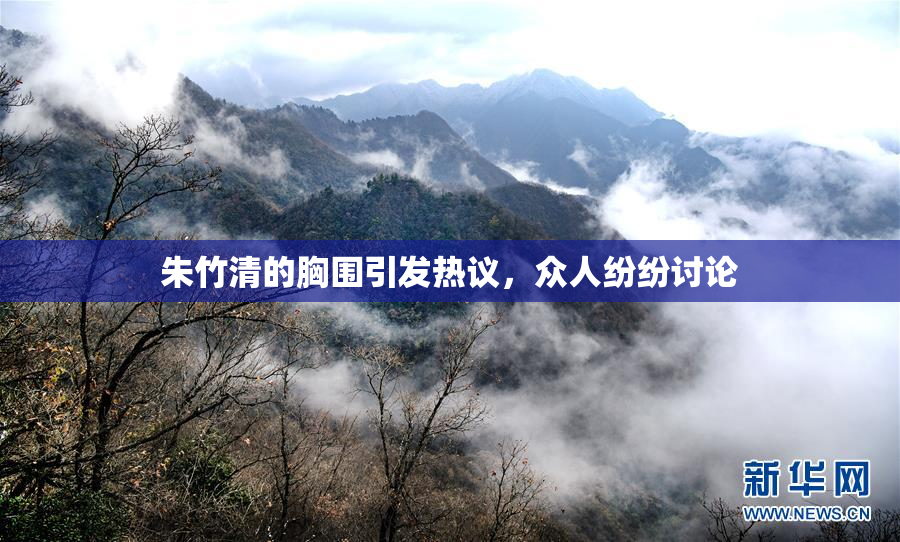 朱竹清的胸围引发热议，众人纷纷讨论