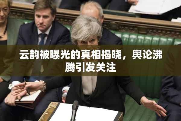 云韵被曝光的真相揭晓，舆论沸腾引发关注