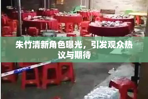 朱竹清新角色曝光，引发观众热议与期待