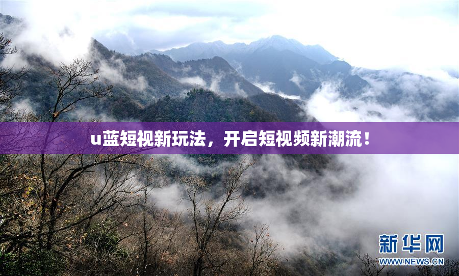 u蓝短视新玩法，开启短视频新潮流！