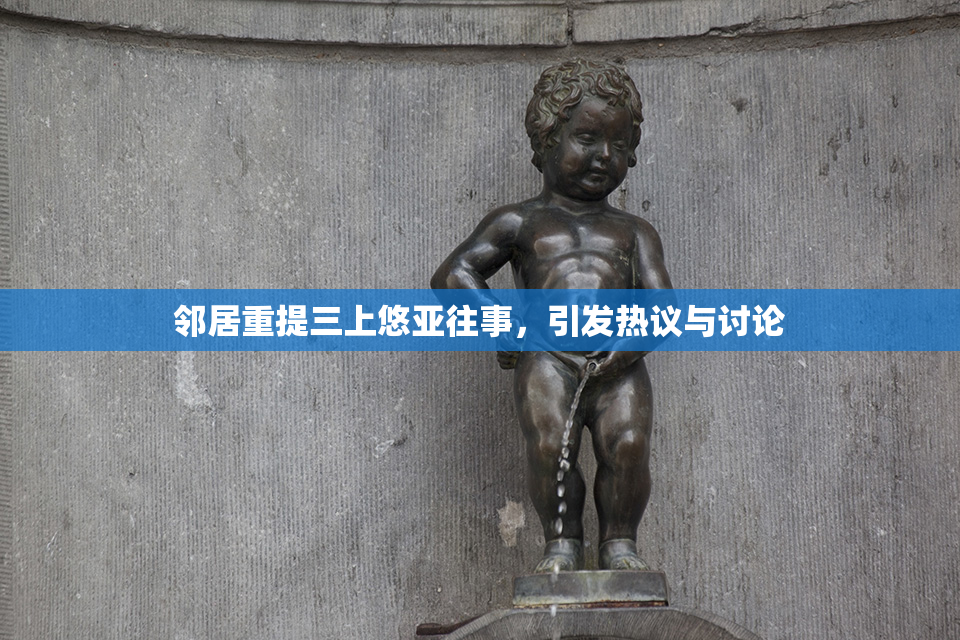 邻居重提三上悠亚往事，引发热议与讨论