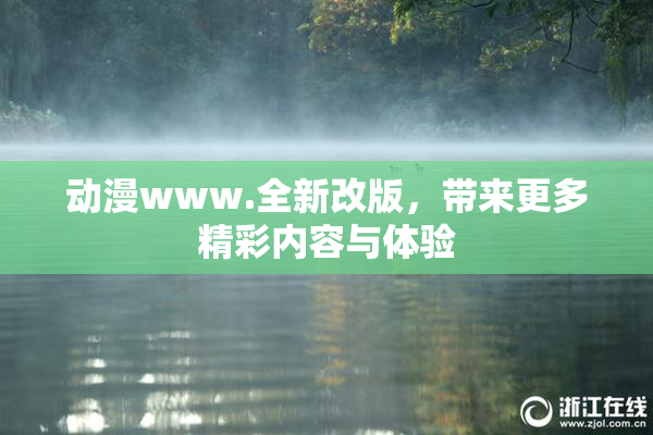 动漫www.全新改版，带来更多精彩内容与体验