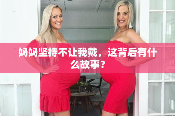 妈妈坚持不让我戴，这背后有什么故事？