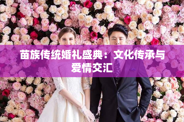 苗族传统婚礼盛典：文化传承与爱情交汇