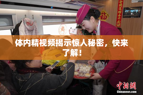 体内精视频揭示惊人秘密，快来了解！