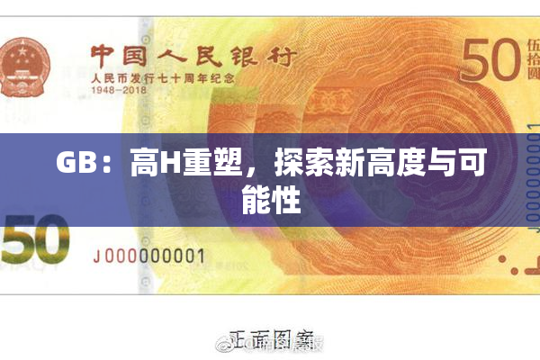 GB：高H重塑，探索新高度与可能性