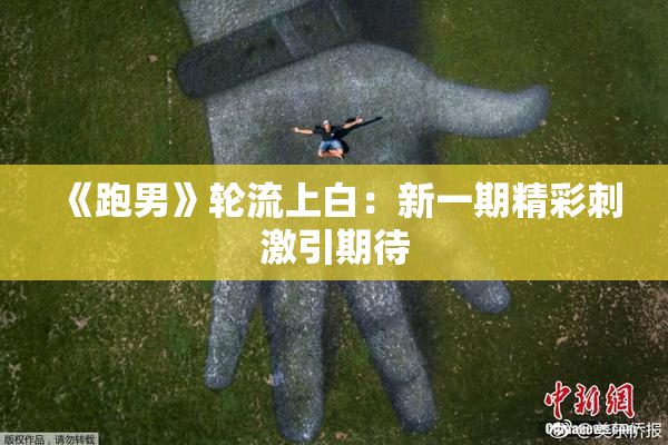 《跑男》轮流上白：新一期精彩刺激引期待