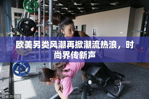 欧美另类风潮再掀潮流热浪，时尚界传新声