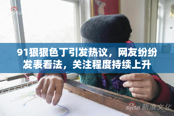 91狠狠色丁引发热议，网友纷纷发表看法，关注程度持续上升