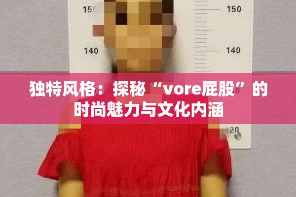 独特风格：探秘“vore屁股”的时尚魅力与文化内涵